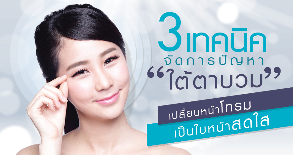 3 เทคนิค จัดการปัญหา ''ใต้ตาบวม'' เปลี่ยนหน้าโทรมเป็นใบหน้าสดใส