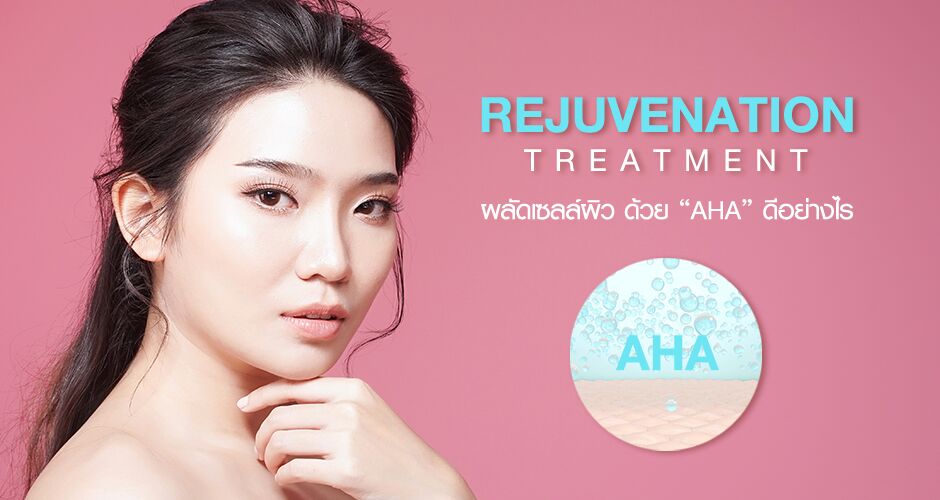 “Rejuvenation Treatment” ผลัดเซลล์ผิว ด้วย “AHA” ดีอย่างไร?